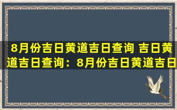 8月份吉日黄道吉日查询 吉日黄道吉日查询：8月份吉日黄道吉日一览